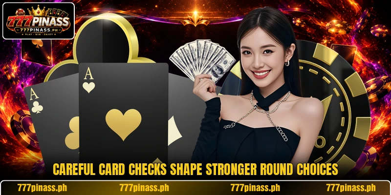 Careful card checks shape stronger round choices